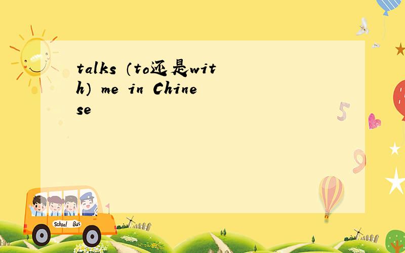 talks （to还是with） me in Chinese