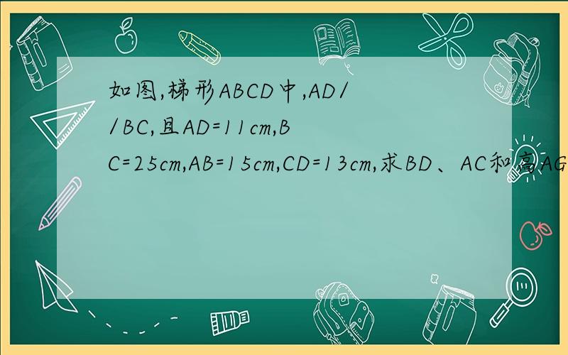 如图,梯形ABCD中,AD//BC,且AD=11cm,BC=25cm,AB=15cm,CD=13cm,求BD、AC和高AG的长.
