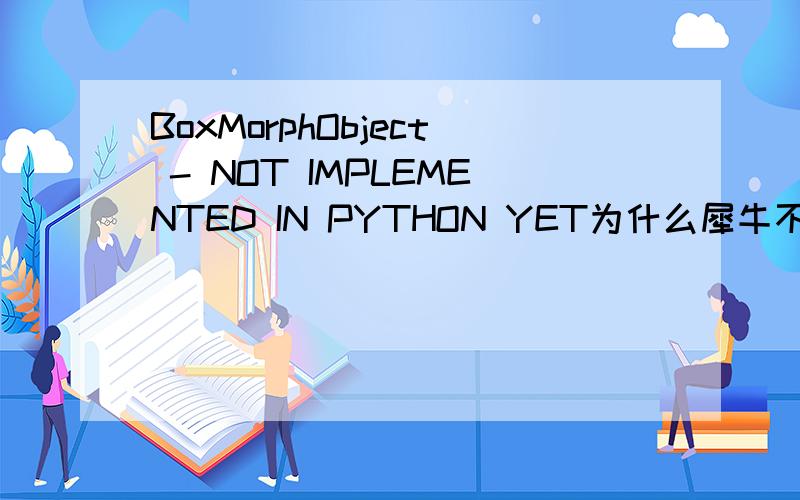 BoxMorphObject - NOT IMPLEMENTED IN PYTHON YET为什么犀牛不给提供这个函数给Python　?　正版的什么时候出来?估计多少钱　?会有BUG么?
