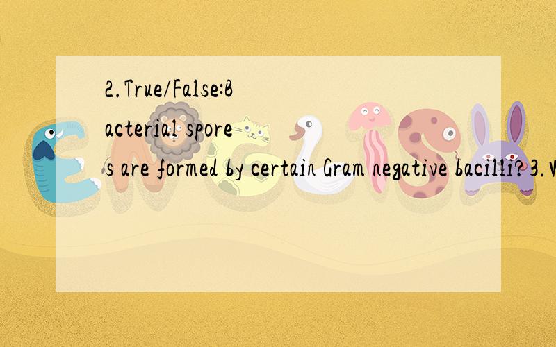 2.True/False:Bacterial spores are formed by certain Gram negative bacilli?3.What is the difference between an endotoxin and an exotoxin?