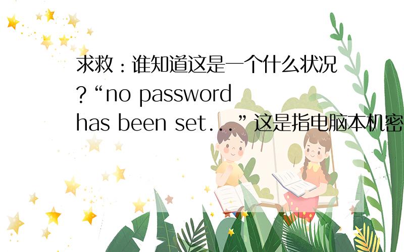 求救：谁知道这是一个什么状况?“no password has been set...”这是指电脑本机密码还是什么的密码？