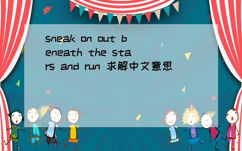 sneak on out beneath the stars and run 求解中文意思