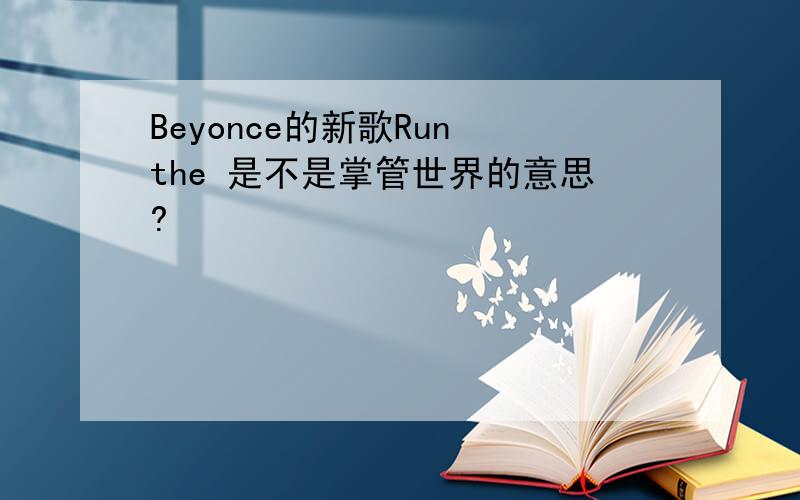 Beyonce的新歌Run the 是不是掌管世界的意思?