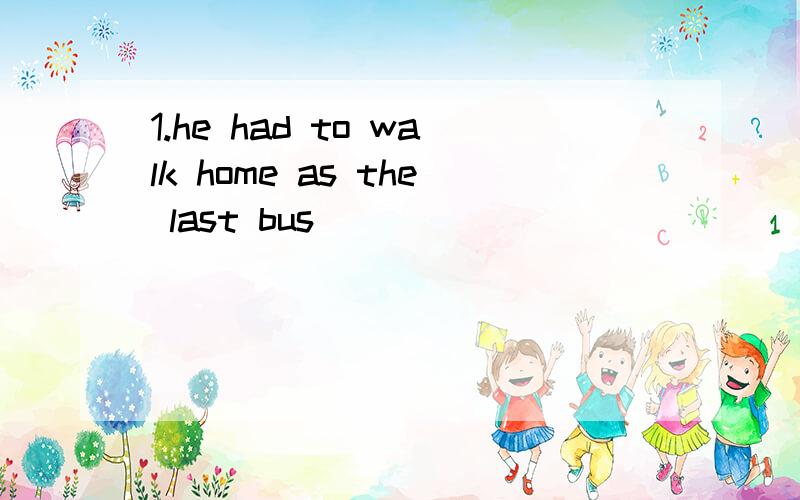 1.he had to walk home as the last bus_______________five minutes before.(leave)2.it is six years since her father_____________for australia.(leave)3.he suggested that she_____________the teacher for help.(ask)4.his father made a paper ship __________