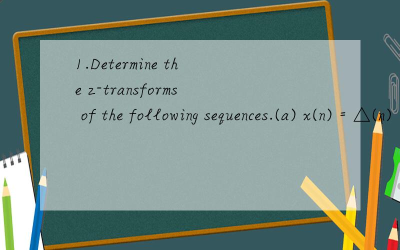 1.Determine the z-transforms of the following sequences.(a) x(n) = △(n) + 3△(n-2) + △(n + 1)△是冲激符号,