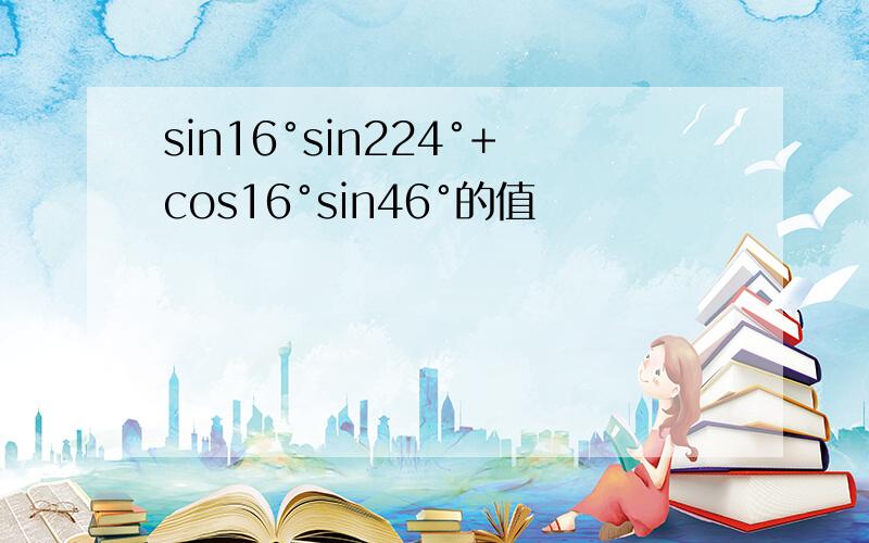 sin16°sin224°+cos16°sin46°的值
