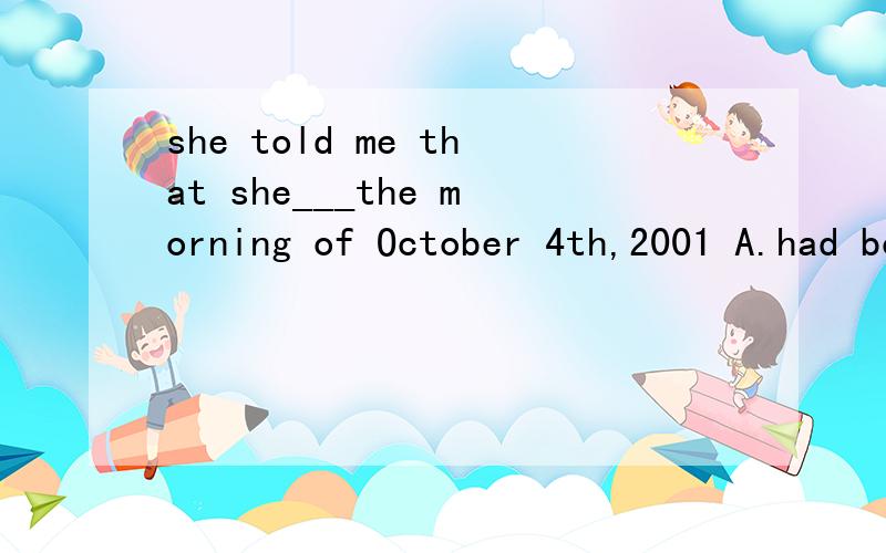 she told me that she___the morning of October 4th,2001 A.had bought B.had had C.bought 求详解