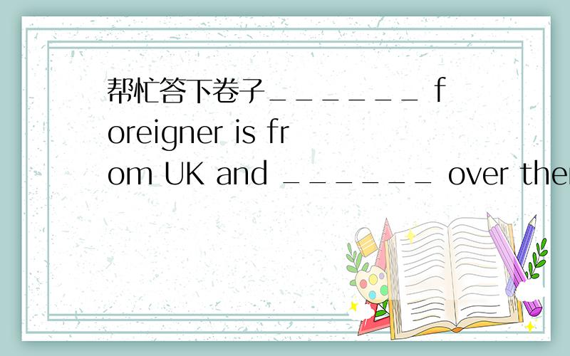 帮忙答下卷子______ foreigner is from UK and ______ over there are from USA.A.These,those B.this,that C.this,those