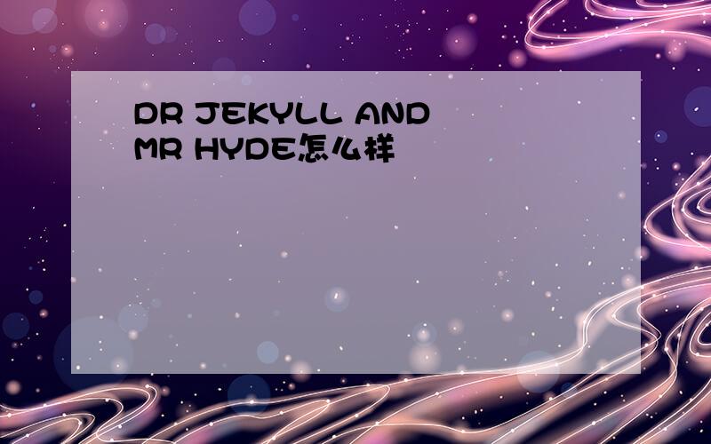 DR JEKYLL AND MR HYDE怎么样