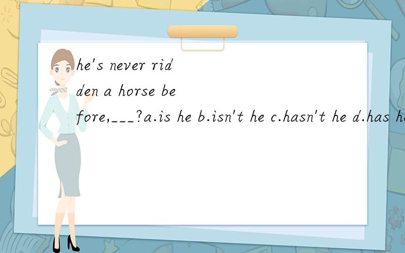 he's never ridden a horse before,___?a.is he b.isn't he c.hasn't he d.has he
