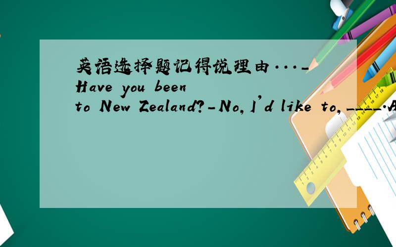 英语选择题记得说理由···-Have you been to New Zealand?-No,I'd like to,____.A.too B.though C.yet D.either