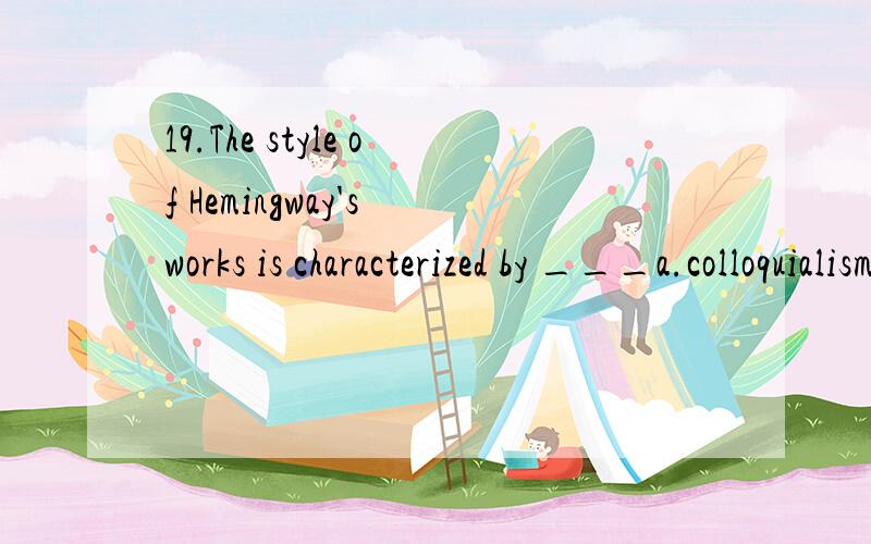 19.The style of Hemingway's works is characterized by ___a.colloquialismb.formalismc.ornamentd.flowery language