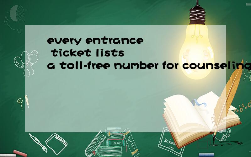 every entrance ticket lists a toll-free number for counseling.翻译