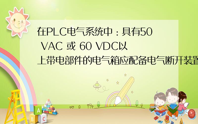 在PLC电气系统中：具有50 VAC 或 60 VDC以上带电部件的电气箱应配备电气断开装置；这句话是什么意思啊?主要是VAC和VDC这两个东西是什么意思啊?