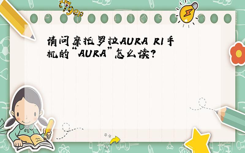 请问摩托罗拉AURA R1手机的“AURA”怎么读?