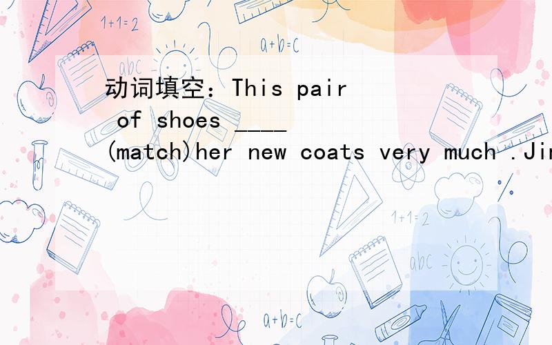 动词填空：This pair of shoes ____(match)her new coats very much .Jim often goes to that shop ___(buy)school things.Mike helps the old woman____(cross)the road.