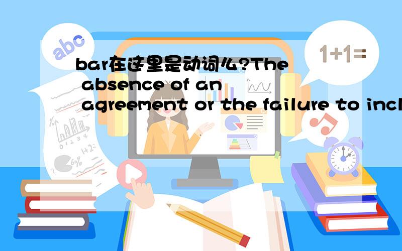 bar在这里是动词么?The absence of an agreement or the failure to include a future use of the photographs in an agreement could bar their use.