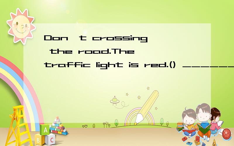 Don't crossing the road.The traffic light is red.() ______ _______ ___________ _ A B C D