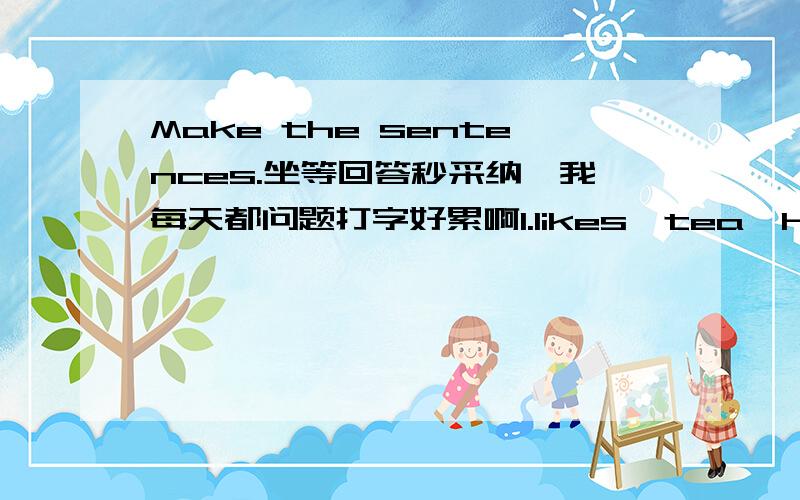 Make the sentences.坐等回答秒采纳,我每天都问题打字好累啊1.likes,tea,he,Chinese,without,in,it,anything2.takes,a,ARG,pets,of,without,care,home3.nice,sometimes,their,are,people,not,to,pets4.left,in,his.him,field,a,family,alone5.in,umbr