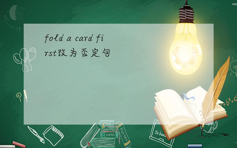 fold a card first改为否定句