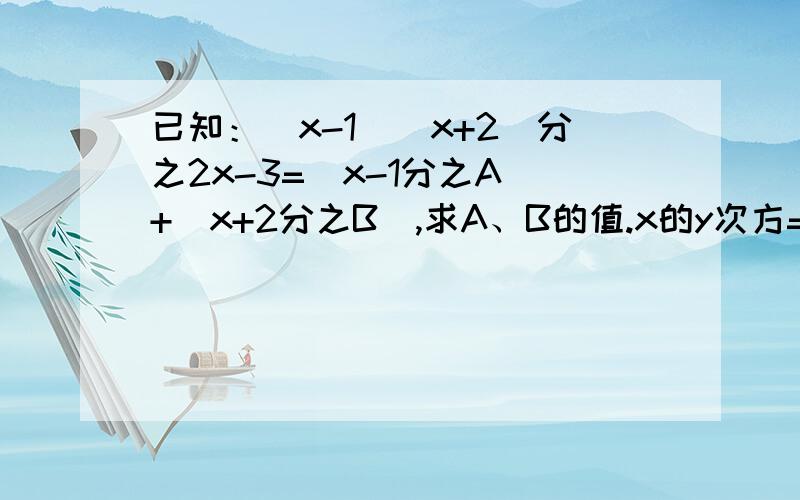 已知：（x-1）（x+2）分之2x-3=（x-1分之A）+（x+2分之B）,求A、B的值.x的y次方=16,写出满足x与y的整数值.