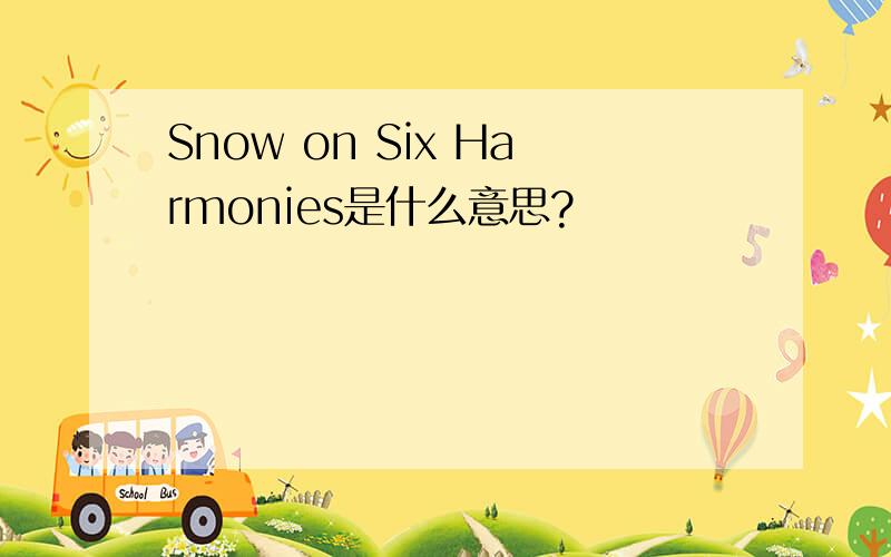 Snow on Six Harmonies是什么意思?