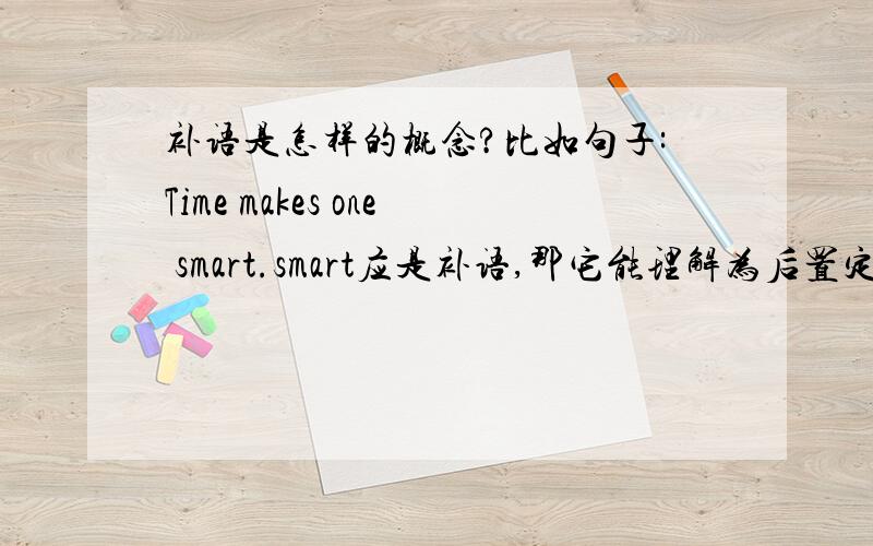 补语是怎样的概念?比如句子:Time makes one smart.smart应是补语,那它能理解为后置定语吗?