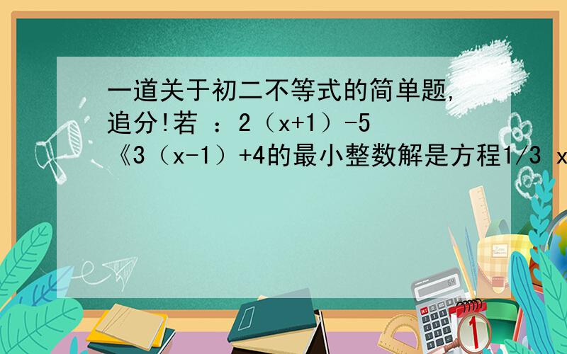 一道关于初二不等式的简单题,追分!若 ：2（x+1）-5《3（x-1）+4的最小整数解是方程1/3 x-mx=5的解,求代数式：：m的平方 -2m-11的值.