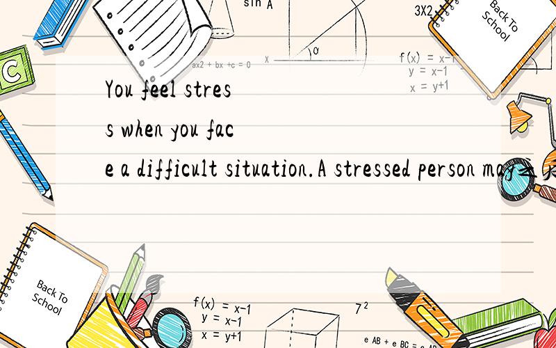 You feel stress when you face a difficult situation.A stressed person may之后的全文是什么?