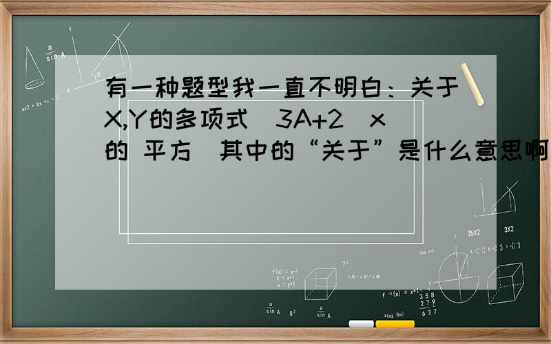 有一种题型我一直不明白：关于X,Y的多项式（3A+2)x的 平方（其中的“关于”是什么意思啊）