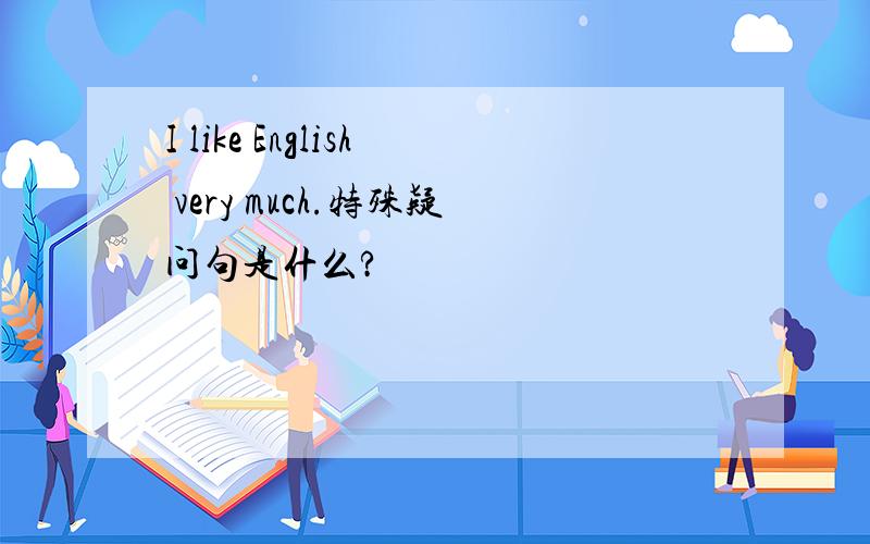 I like English very much.特殊疑问句是什么?