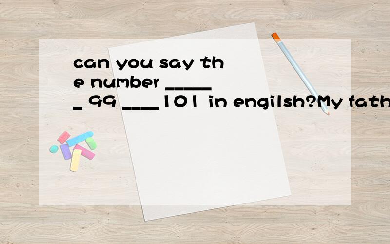 can you say the number ______ 99 ____101 in engilsh?My father and mother are _____ teachers