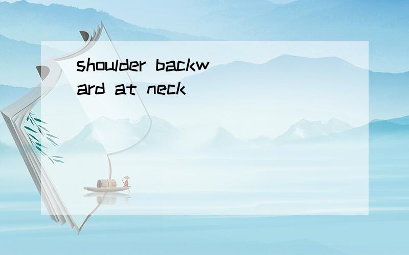 shoulder backward at neck