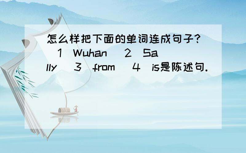 怎么样把下面的单词连成句子?（1）Wuhan （2）Sally （3）from （4）is是陈述句.