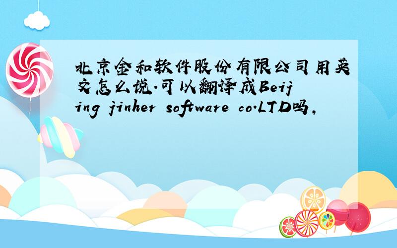 北京金和软件股份有限公司用英文怎么说.可以翻译成Beijing jinher software co.LTD吗,