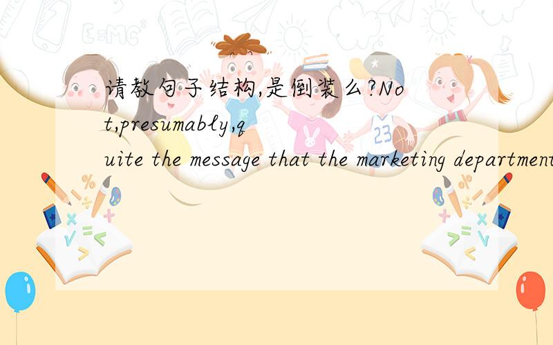 请教句子结构,是倒装么?Not,presumably,quite the message that the marketing department was trying to convey.
