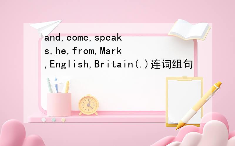 and,come,speaks,he,from,Mark,English,Britain(.)连词组句