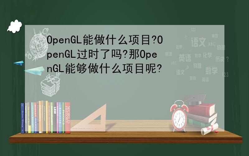 OpenGL能做什么项目?OpenGL过时了吗?那OpenGL能够做什么项目呢?