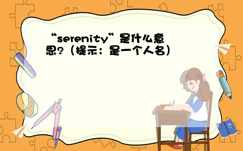 “serenity”是什么意思?（提示：是一个人名）