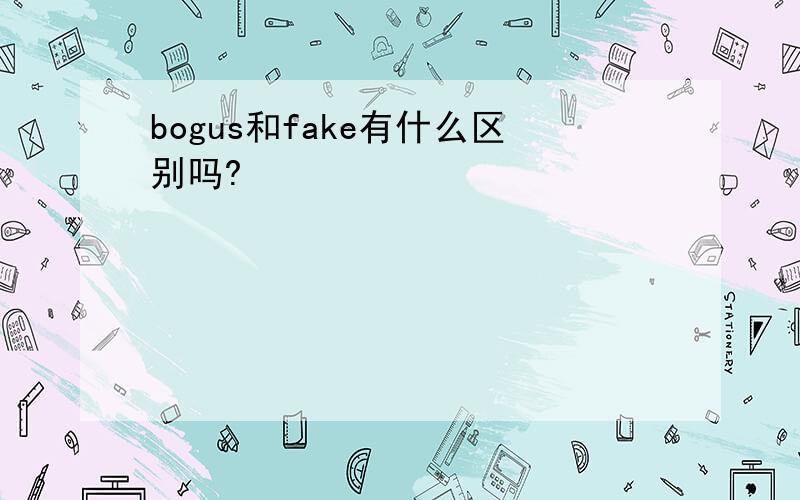 bogus和fake有什么区别吗?