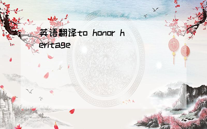 英语翻译to honor heritage
