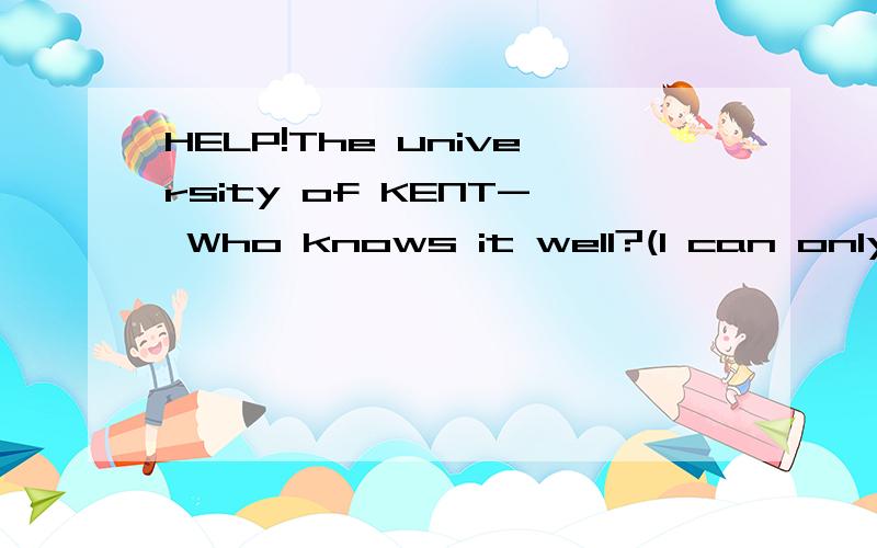 HELP!The university of KENT- Who knows it well?(I can only type of english because of the computer system.)I wonder the true information about the university of kent(i.e.:total area,location information,prestige,quality of education & facilities )It'