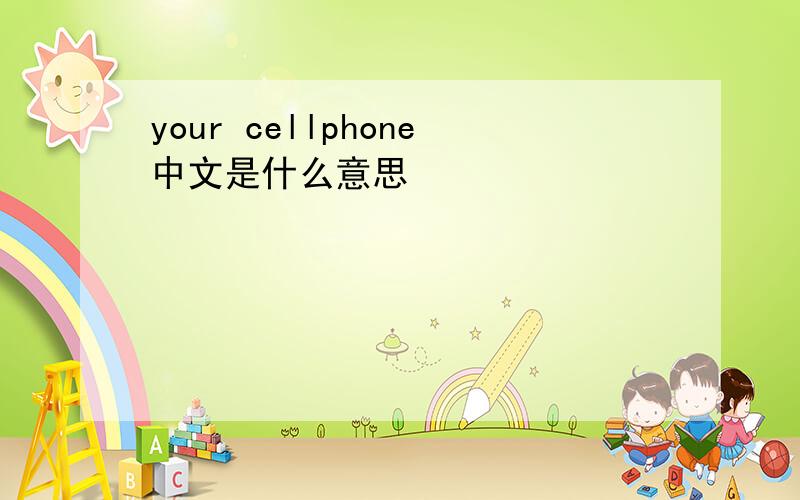 your cellphone中文是什么意思