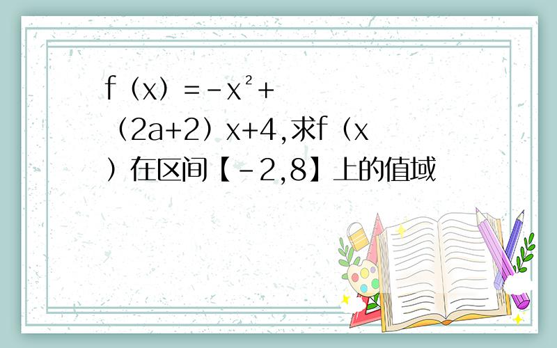 f（x）=-x²+（2a+2）x+4,求f（x）在区间【-2,8】上的值域