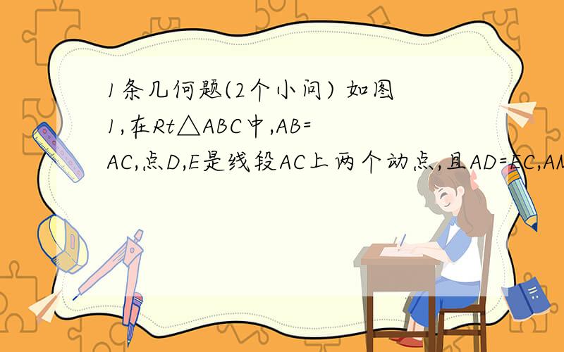 1条几何题(2个小问) 如图1,在Rt△ABC中,AB=AC,点D,E是线段AC上两个动点,且AD=EC,AM⊥BD,垂足为M,AM的延长线交BC于点N,直线BD与直线NE相交于点F.(1)判断△DEF的形状,并证明 (2)如图2,若点D,E是直线AC上两