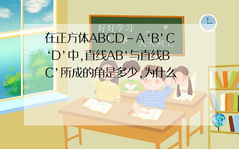 在正方体ABCD-A‘B’C‘D’中,直线AB'与直线BC’所成的角是多少,为什么