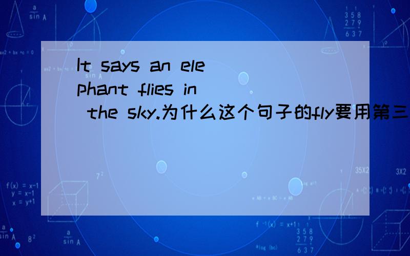 It says an elephant flies in the sky.为什么这个句子的fly要用第三人称单数?宾语不是要原形吗?