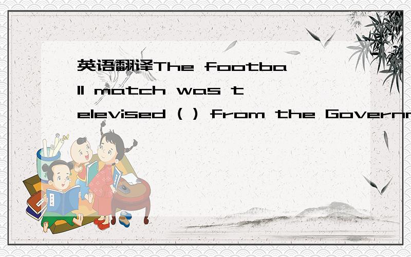 英语翻译The football match was televised ( ) from the Government Stadium.A aliveB liveC livingD lively