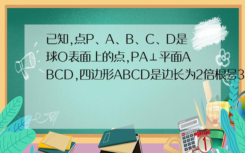 已知,点P、A、B、C、D是球O表面上的点,PA⊥平面ABCD,四边形ABCD是边长为2倍根号3的正方形.若PA = 2倍根号6,求△OAB的面积,