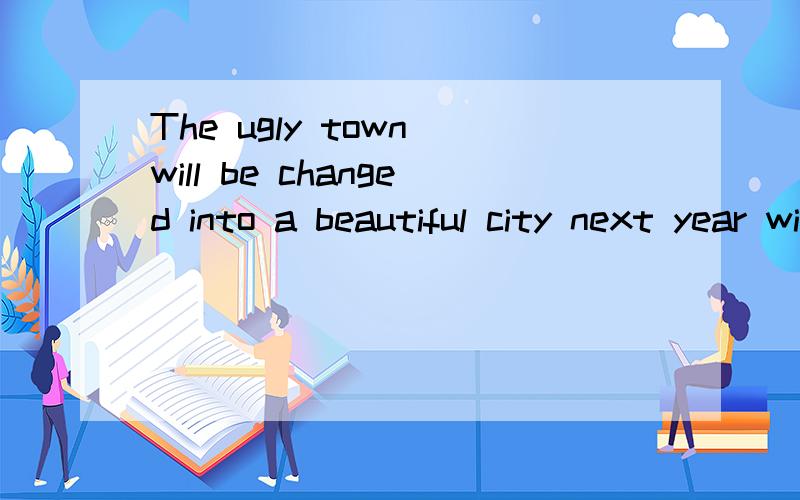 The ugly town will be changed into a beautiful city next year with the help of the workers.翻译